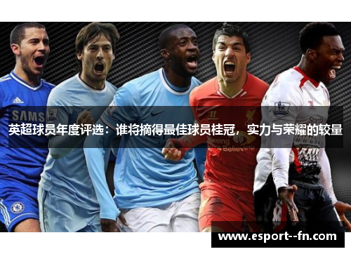 英超球员年度评选：谁将摘得最佳球员桂冠，实力与荣耀的较量