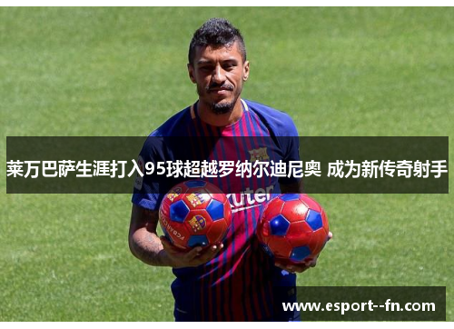 莱万巴萨生涯打入95球超越罗纳尔迪尼奥 成为新传奇射手