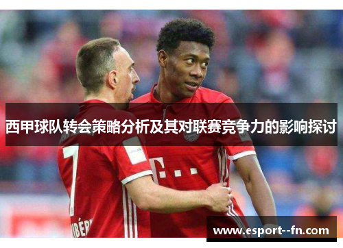 西甲球队转会策略分析及其对联赛竞争力的影响探讨