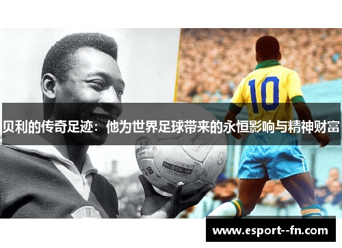 贝利的传奇足迹：他为世界足球带来的永恒影响与精神财富