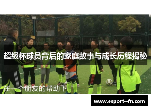 超级杯球员背后的家庭故事与成长历程揭秘