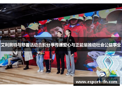 艾利奥特与慈善活动合影分享传递爱心与正能量推动社会公益事业