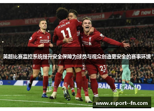 英超比赛监控系统提升安全保障为球员与观众创造更安全的赛事环境