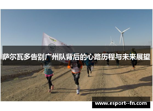 萨尔瓦多告别广州队背后的心路历程与未来展望