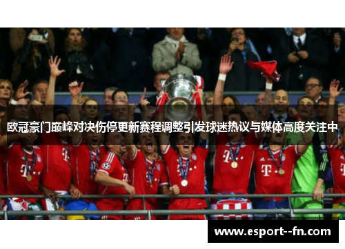 欧冠豪门巅峰对决伤停更新赛程调整引发球迷热议与媒体高度关注中 欧冠豪门巅峰对决伤停更新赛程调整引发球迷热议与媒体高度关注中