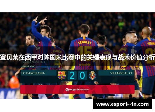 登贝莱在西甲对阵国米比赛中的关键表现与战术价值分析 登贝莱在西甲对阵国米比赛中的关键表现与战术价值分析