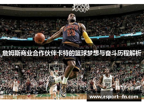 詹姆斯商业合作伙伴卡特的篮球梦想与奋斗历程解析