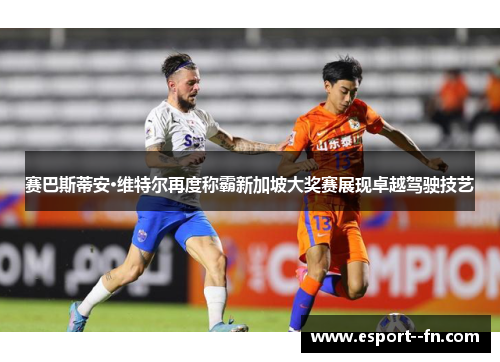 赛巴斯蒂安·维特尔再度称霸新加坡大奖赛展现卓越驾驶技艺