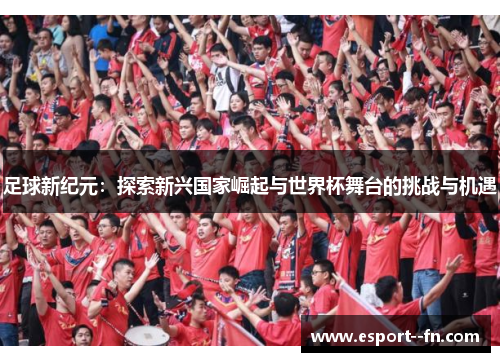 足球新纪元：探索新兴国家崛起与世界杯舞台的挑战与机遇