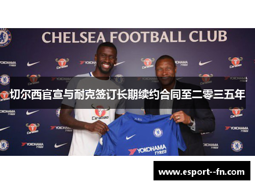 切尔西官宣与耐克签订长期续约合同至二零三五年 切尔西官宣与耐克签订长期续约合同至二零三五年