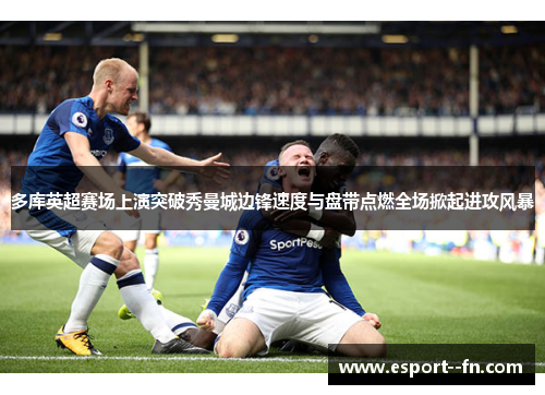 多库英超赛场上演突破秀曼城边锋速度与盘带点燃全场掀起进攻风暴 多库英超赛场上演突破秀曼城边锋速度与盘带点燃全场掀起进攻风暴
