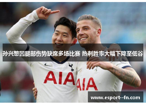 孙兴慜因腿部伤势缺席多场比赛 热刺胜率大幅下降至低谷 孙兴慜因腿部伤势缺席多场比赛 热刺胜率大幅下降至低谷