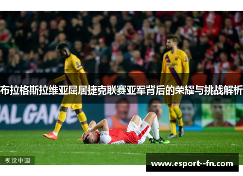 布拉格斯拉维亚屈居捷克联赛亚军背后的荣耀与挑战解析 布拉格斯拉维亚屈居捷克联赛亚军背后的荣耀与挑战解析