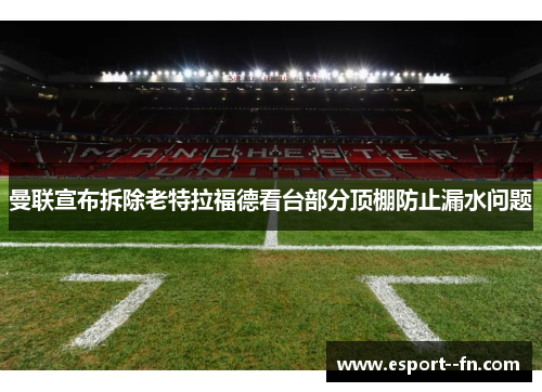 曼联宣布拆除老特拉福德看台部分顶棚防止漏水问题 曼联宣布拆除老特拉福德看台部分顶棚防止漏水问题