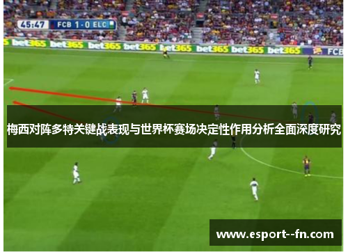 梅西对阵多特关键战表现与世界杯赛场决定性作用分析全面深度研究