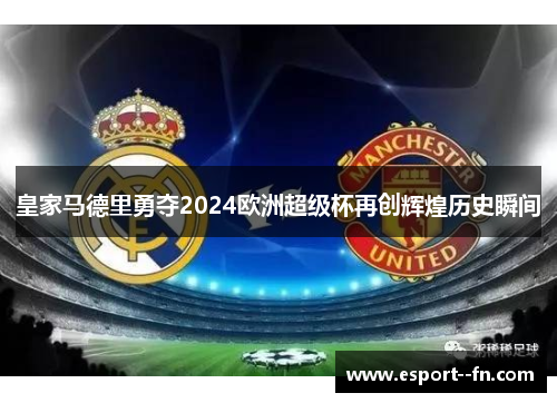 皇家马德里勇夺2024欧洲超级杯再创辉煌历史瞬间 皇家马德里勇夺2024欧洲超级杯再创辉煌历史瞬间