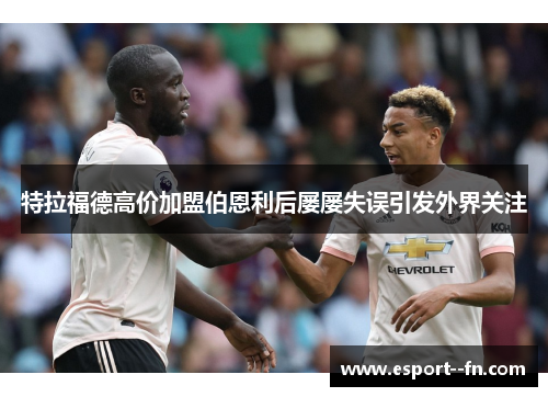 特拉福德高价加盟伯恩利后屡屡失误引发外界关注 特拉福德高价加盟伯恩利后屡屡失误引发外界关注