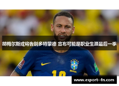 胡梅尔斯或将告别多特蒙德 宣布可能是职业生涯最后一季 胡梅尔斯或将告别多特蒙德 宣布可能是职业生涯最后一季