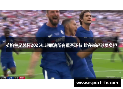 英格兰足总杯2025年起取消所有重赛环节 旨在减轻球员负担 英格兰足总杯2025年起取消所有重赛环节 旨在减轻球员负担