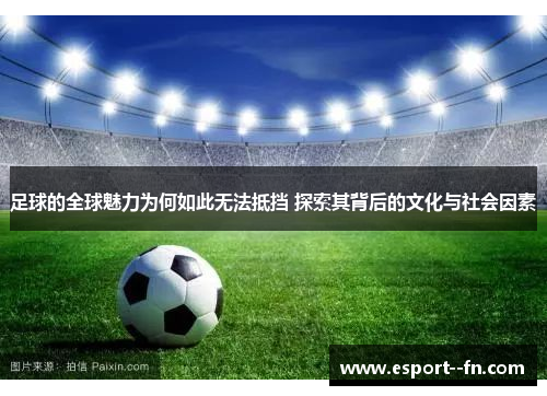 足球的全球魅力为何如此无法抵挡 探索其背后的文化与社会因素 足球的全球魅力为何如此无法抵挡 探索其背后的文化与社会因素