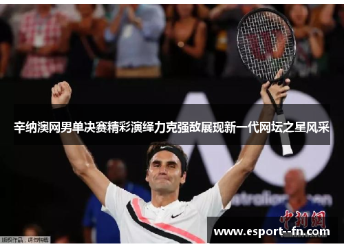 辛纳澳网男单决赛精彩演绎力克强敌展现新一代网坛之星风采 辛纳澳网男单决赛精彩演绎力克强敌展现新一代网坛之星风采