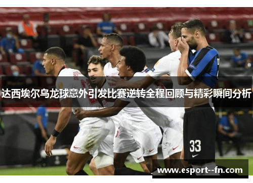 达西埃尔乌龙球意外引发比赛逆转全程回顾与精彩瞬间分析 达西埃尔乌龙球意外引发比赛逆转全程回顾与精彩瞬间分析