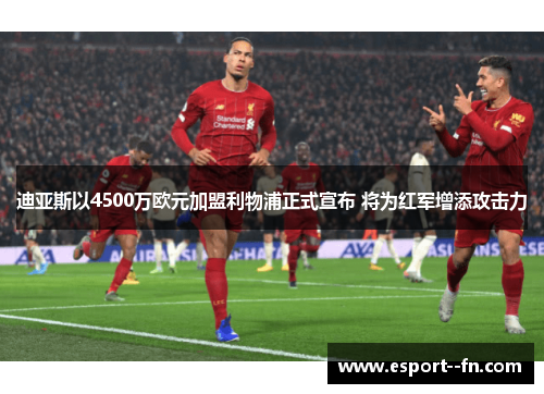迪亚斯以4500万欧元加盟利物浦正式宣布 将为红军增添攻击力