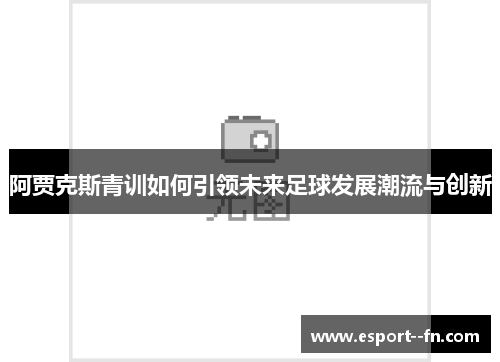 阿贾克斯青训如何引领未来足球发展潮流与创新