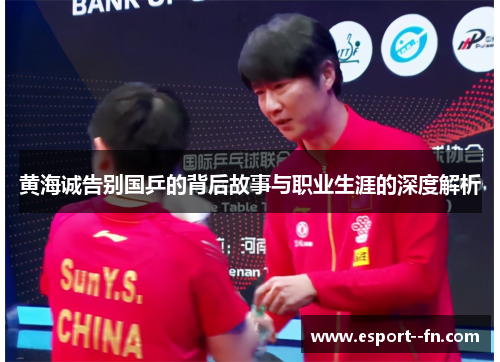 黄海诚告别国乒的背后故事与职业生涯的深度解析