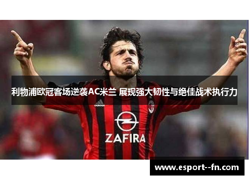 利物浦欧冠客场逆袭AC米兰 展现强大韧性与绝佳战术执行力