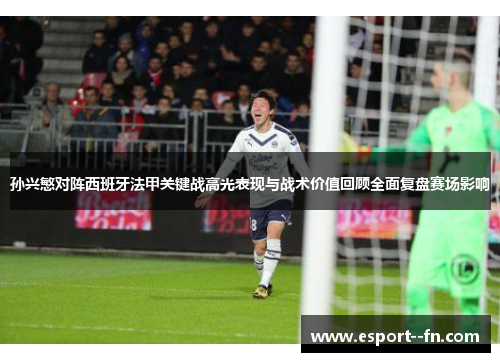 孙兴慜对阵西班牙法甲关键战高光表现与战术价值回顾全面复盘赛场影响 孙兴慜对阵西班牙法甲关键战高光表现与战术价值回顾全面复盘赛场影响