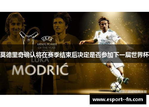 莫德里奇确认将在赛季结束后决定是否参加下一届世界杯